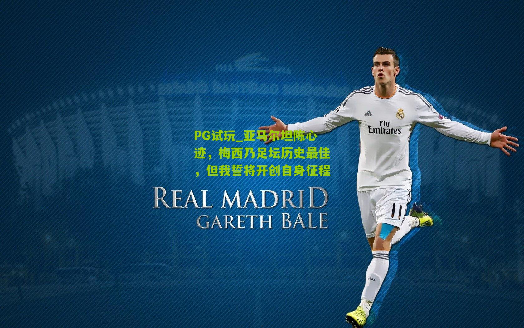 亚马尔坦陈心迹,梅西乃足坛历史最佳,但我誓将开创自身征程