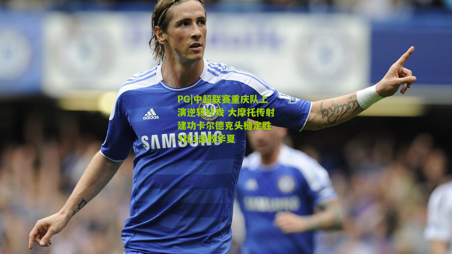 中超联赛重庆队上演逆转好戏 大摩托传射建功卡尔德克头槌定胜 3比1击败华夏
