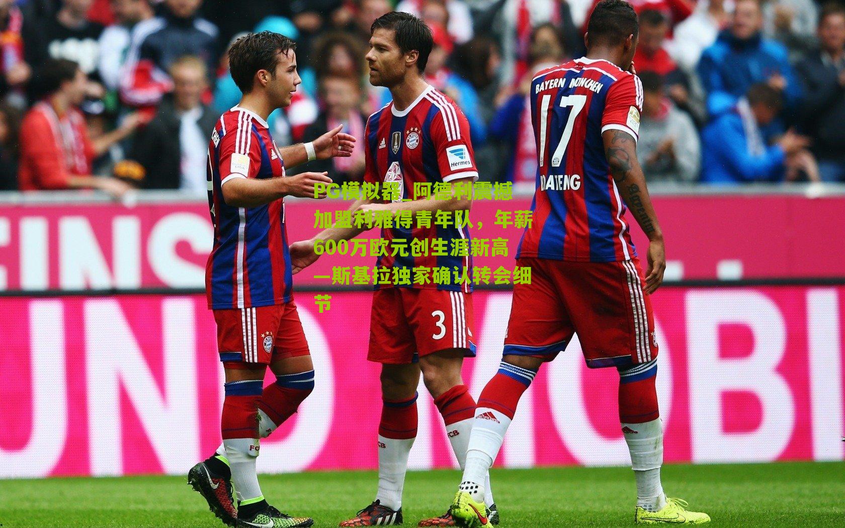 PG模拟器_阿德利震撼加盟利雅得青年队，年薪600万欧元创生涯新高—斯基拉独家确认转会细节