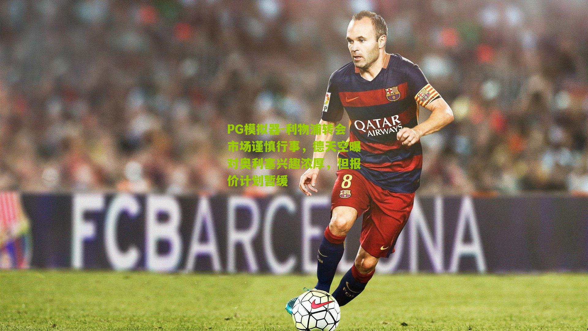 PG模拟器-利物浦转会市场谨慎行事，德天空曝对奥利塞兴趣浓厚，但报价计划暂缓