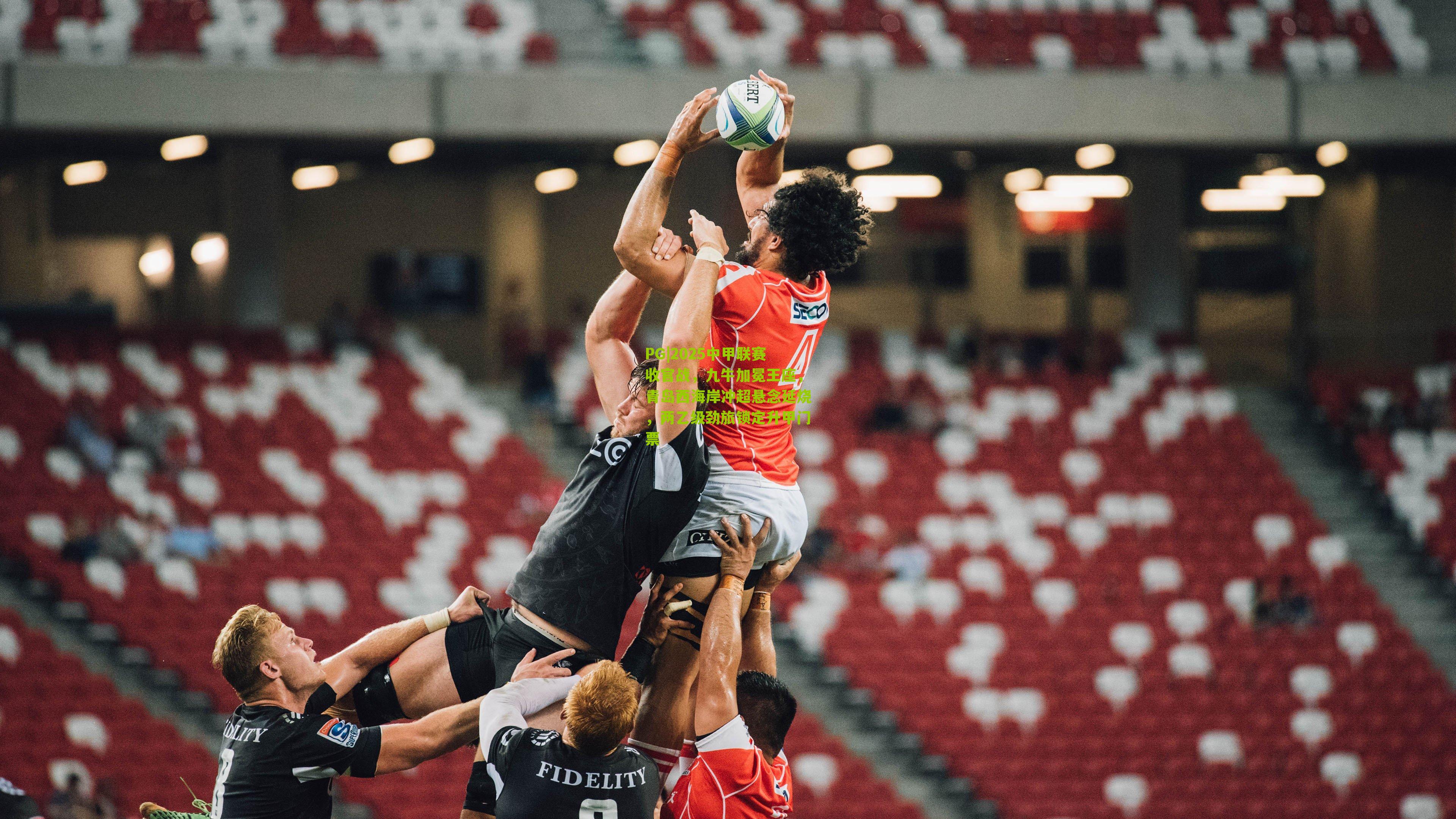 PG|2025中甲联赛收官战，九牛加冕王座，青岛西海岸冲超悬念延烧，两乙级劲旅锁定升甲门票